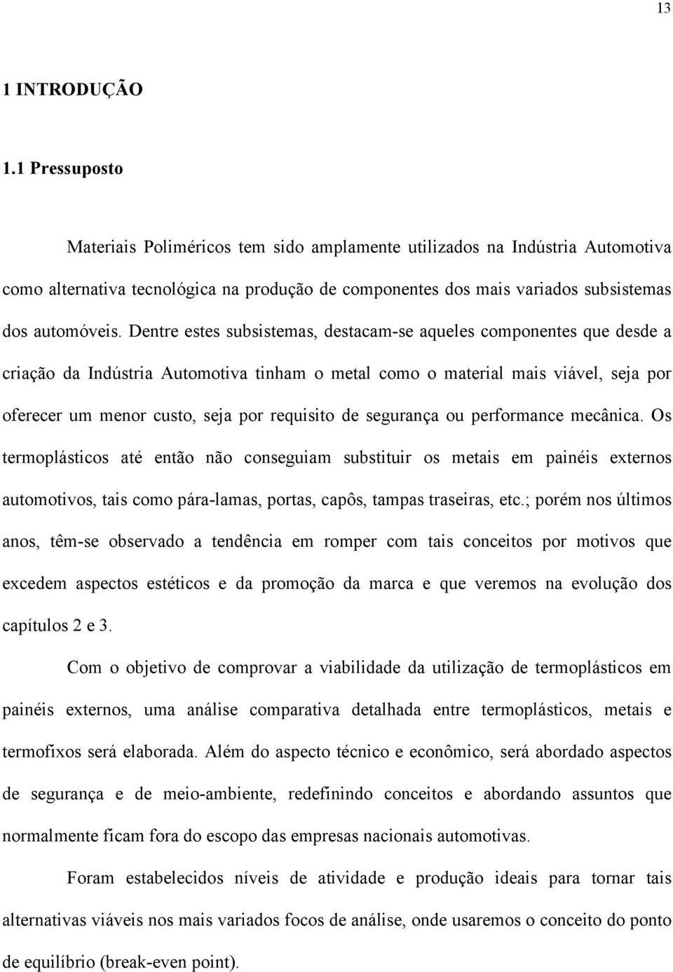 Dentre estes subsistemas, destacam-se aqueles componentes que desde a criação da Indústria Automotiva tinham o metal como o material mais viável, seja por oferecer um menor custo, seja por requisito