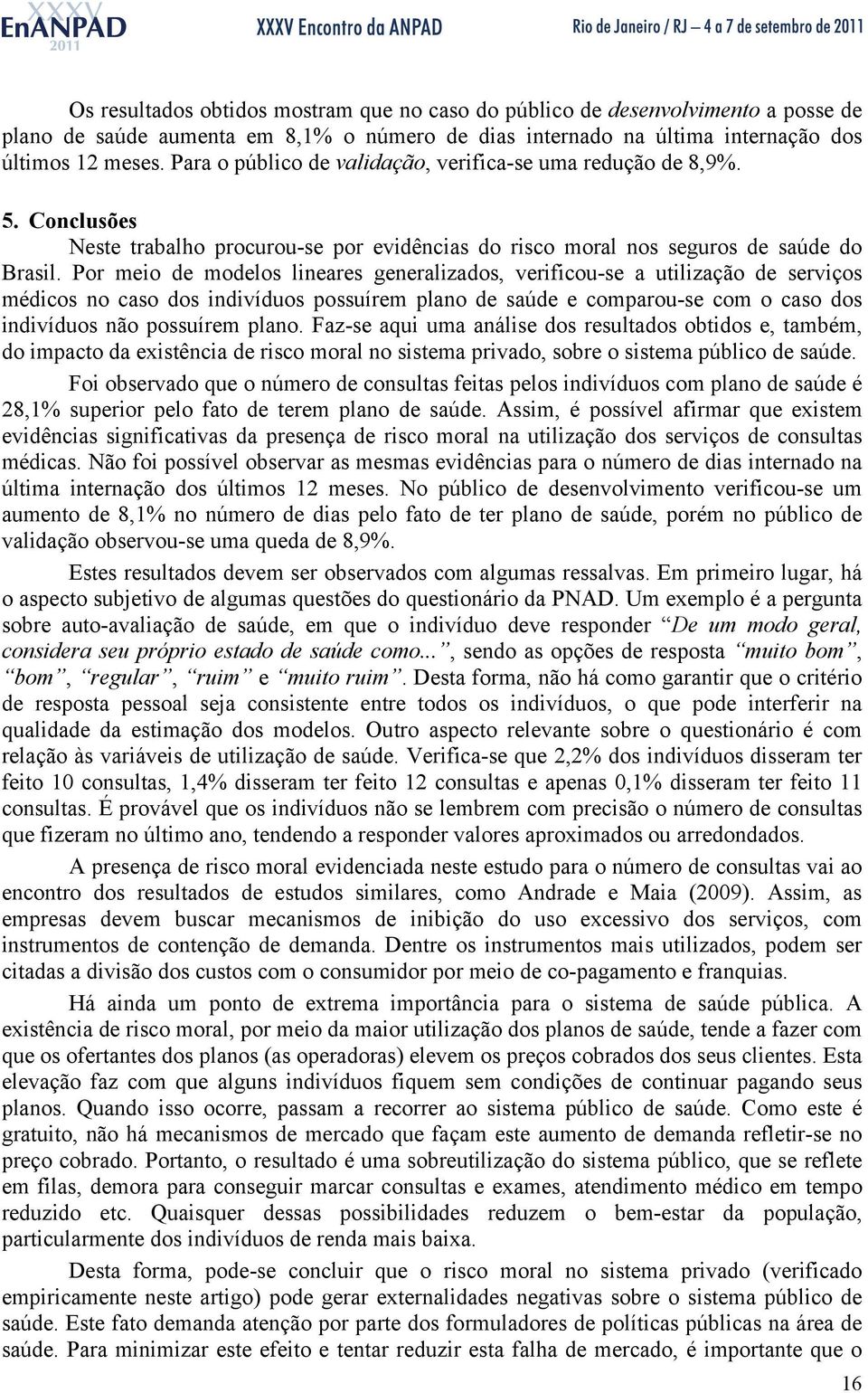 Por meo de modelos leares geeralzados, verfcou-se a utlzação de servços médcos o caso dos dvíduos possuírem plao de saúde e comparou-se com o caso dos dvíduos ão possuírem plao.