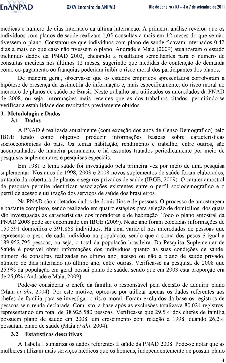 Adrade e Maa (2009) atualzaram o estudo cludo dados da PNAD 2003, chegado a resultados semelhates para o úmero de cosultas médcas os últmos 2 meses, sugerdo que meddas de coteção de demada como