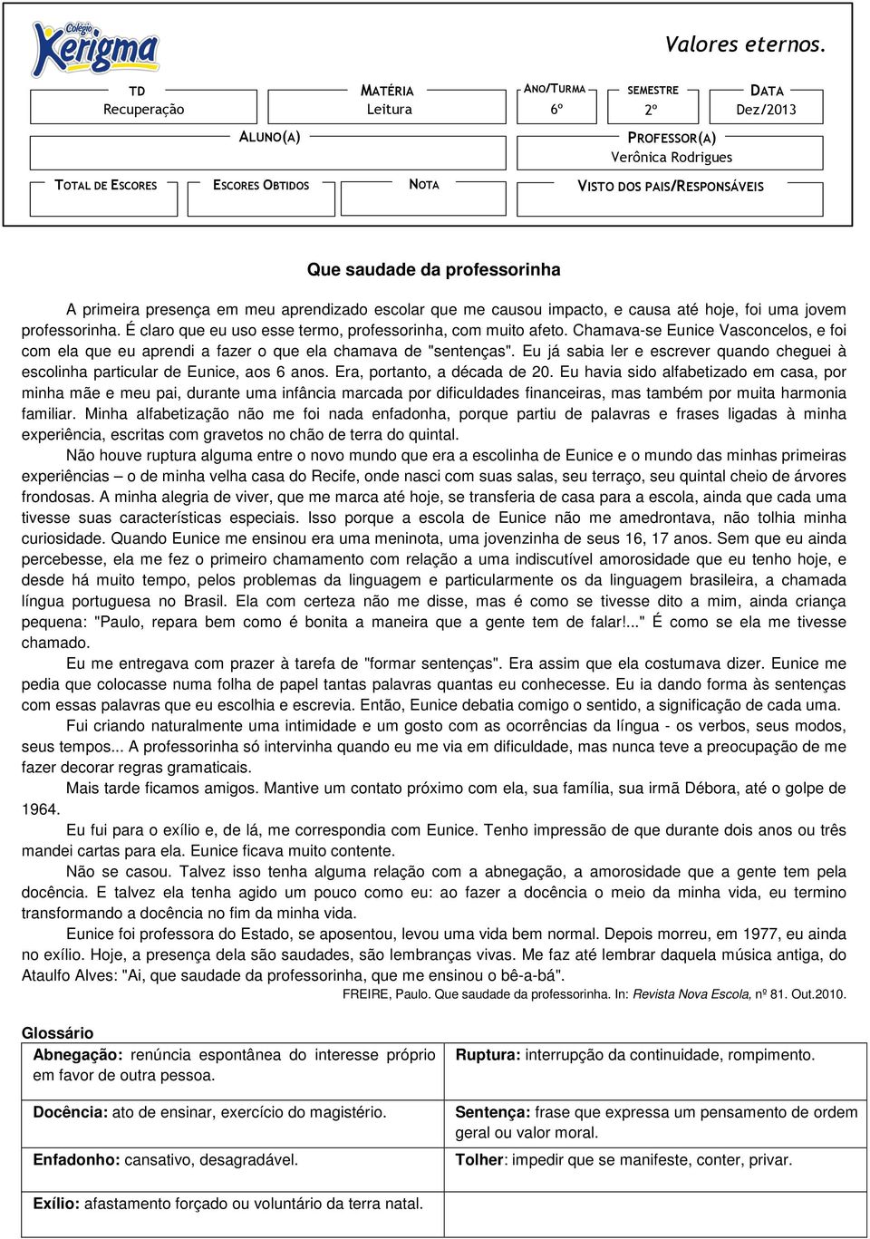 professorinha A primeira presença em meu aprendizado escolar que me causou impacto, e causa até hoje, foi uma jovem professorinha. É claro que eu uso esse termo, professorinha, com muito afeto.