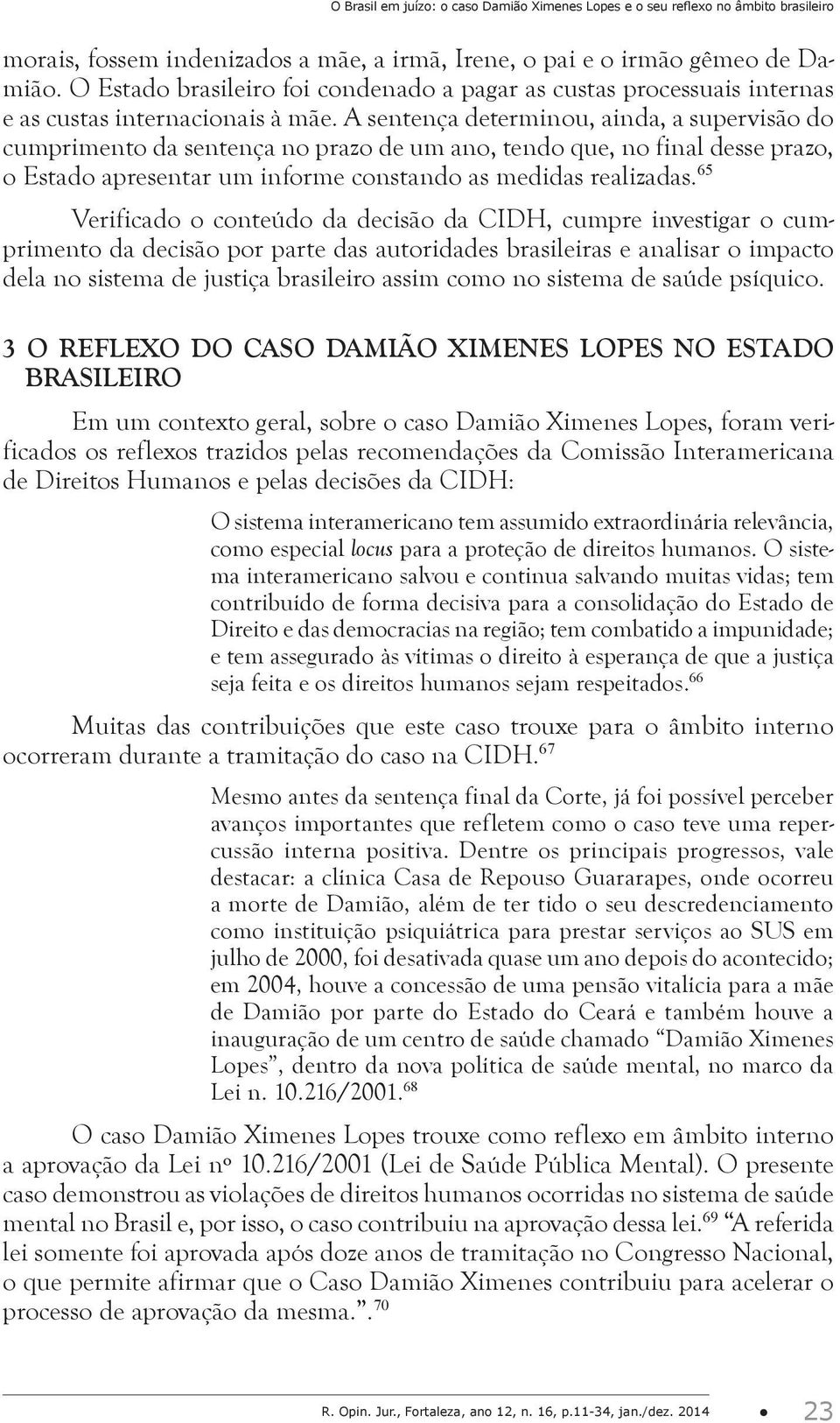 A sentença determinou, ainda, a supervisão do cumprimento da sentença no prazo de um ano, tendo que, no final desse prazo, o Estado apresentar um informe constando as medidas realizadas.