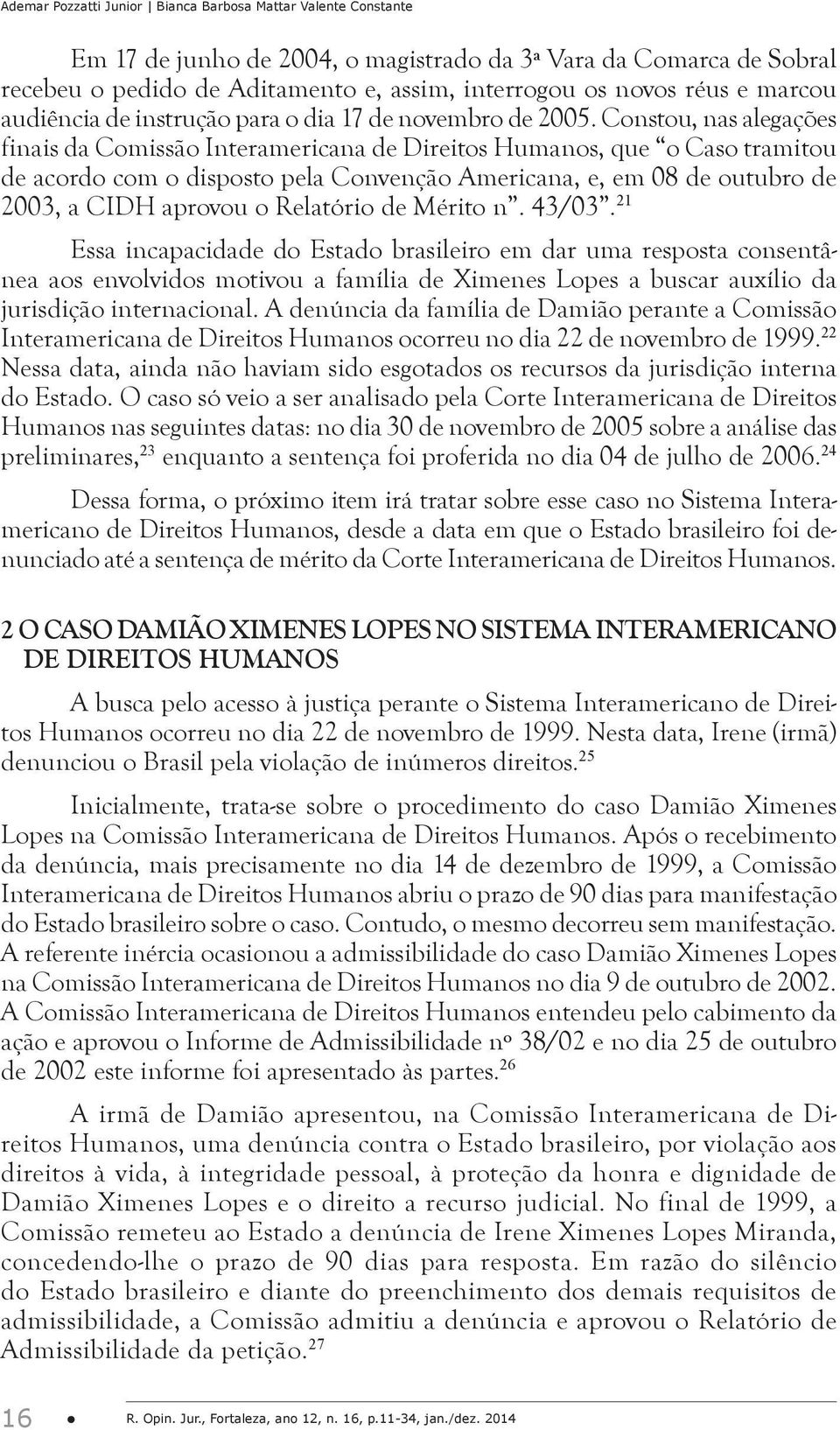 Constou, nas alegações finais da Comissão Interamericana de Direitos Humanos, que o Caso tramitou de acordo com o disposto pela Convenção Americana, e, em 08 de outubro de 2003, a CIDH aprovou o