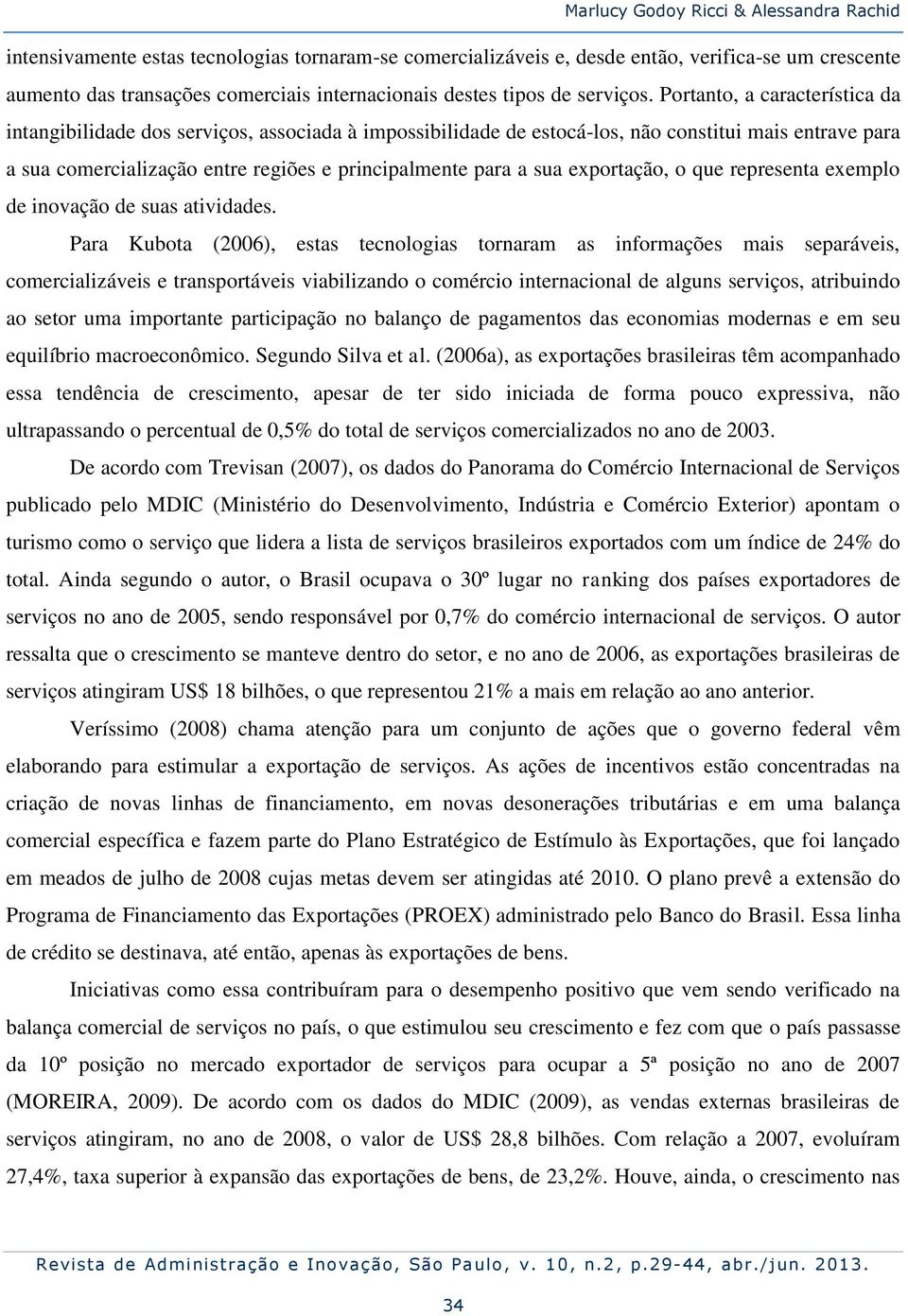 Portanto, a característica da intangibilidade dos serviços, associada à impossibilidade de estocá-los, não constitui mais entrave para a sua comercialização entre regiões e principalmente para a sua