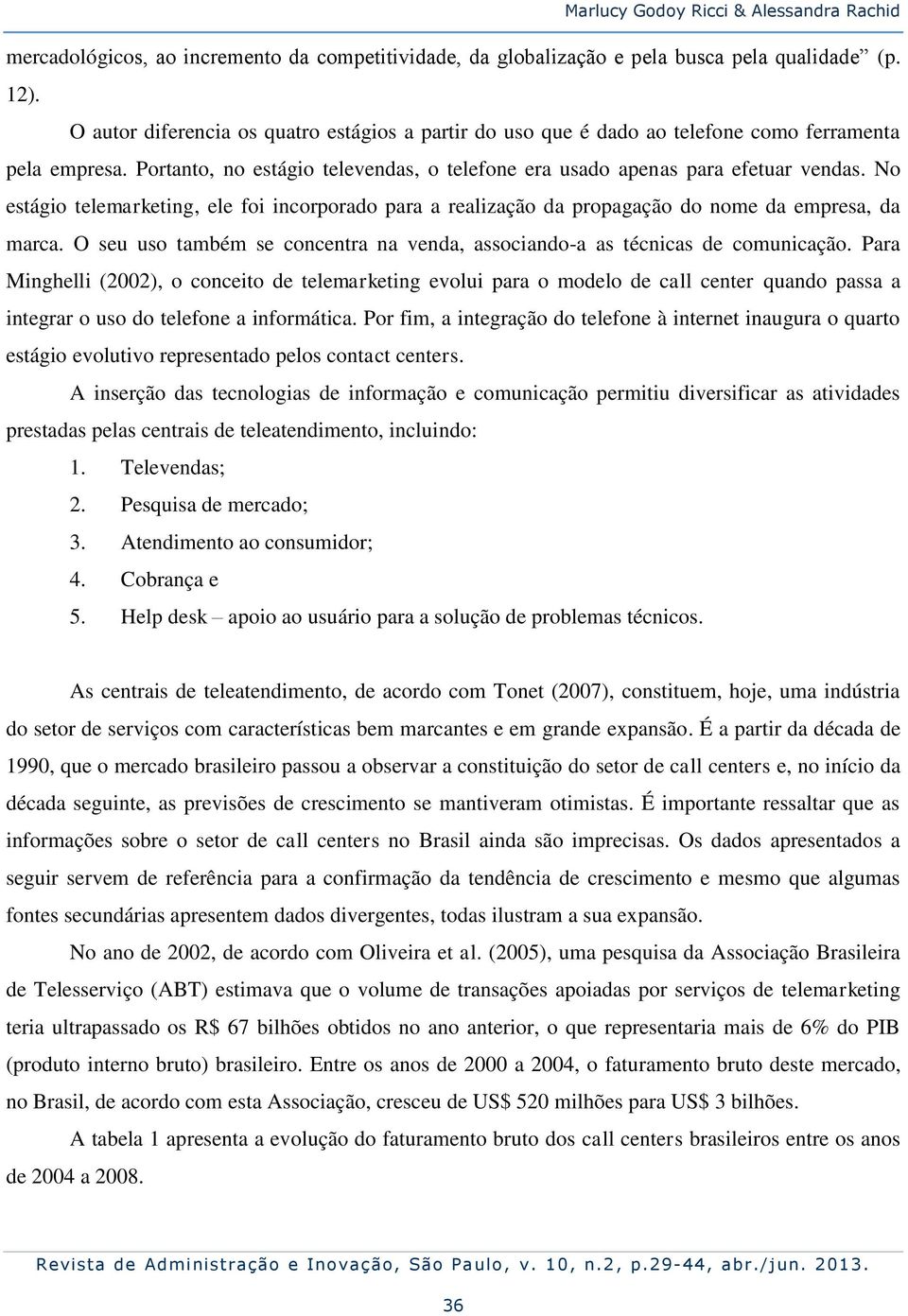 No estágio telemarketing, ele foi incorporado para a realização da propagação do nome da empresa, da marca. O seu uso também se concentra na venda, associando-a as técnicas de comunicação.