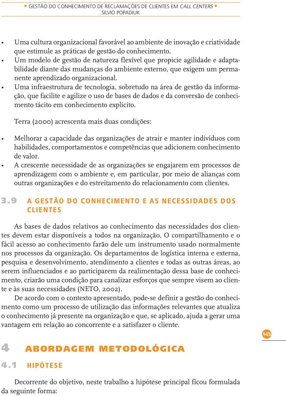 Uma infraestrutura de tecnologia, sobretudo na área de gestão da informação, que facilite e agilize o uso de bases de dados e da conversão de conhecimento tácito em conhecimento explícito.