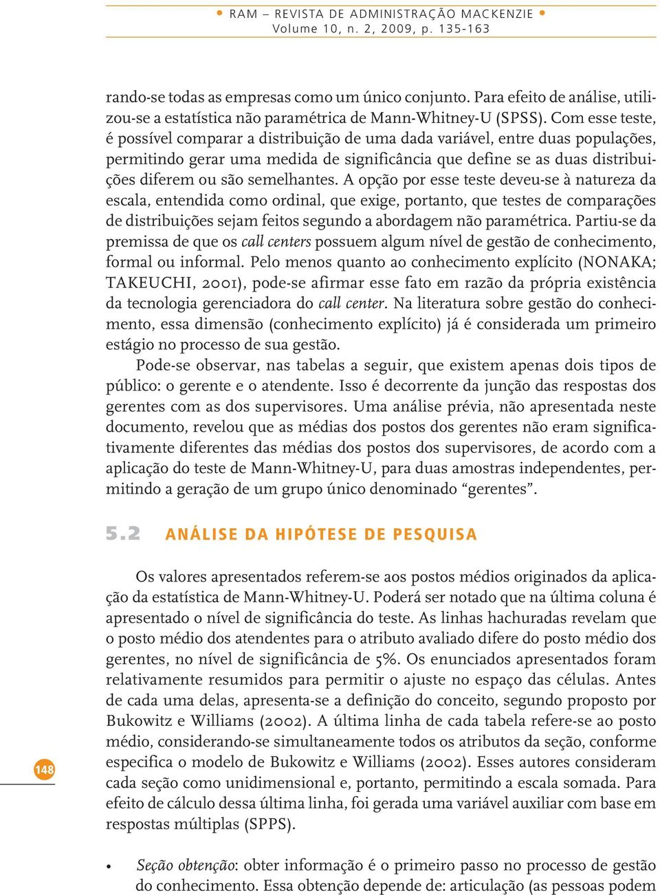 Com esse teste, é possível comparar a distribuição de uma dada variável, entre duas populações, permitindo gerar uma medida de significância que define se as duas distribuições diferem ou são