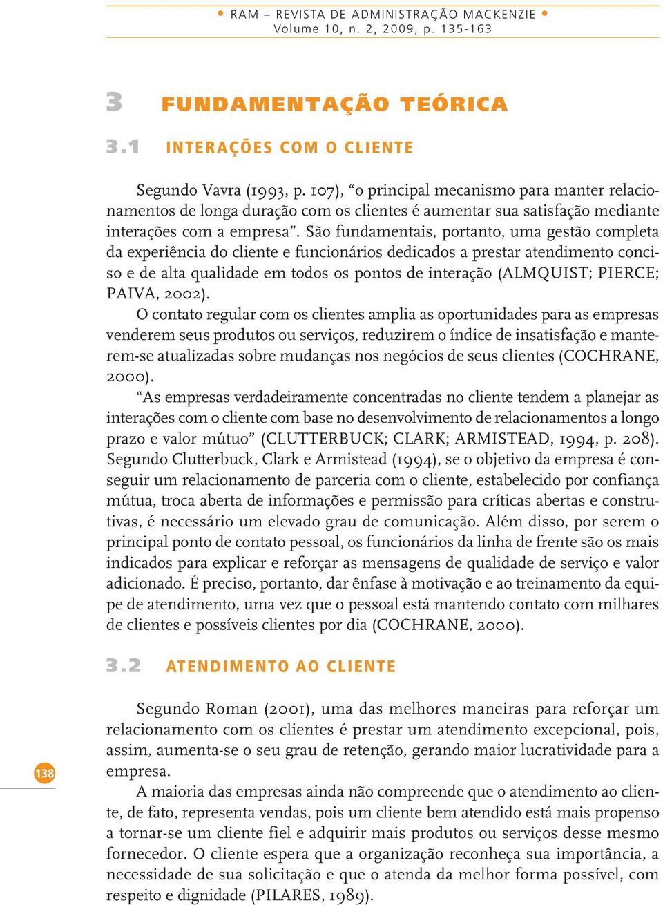 São fundamentais, portanto, uma gestão completa da experiência do cliente e funcionários dedicados a prestar atendimento conciso e de alta qualidade em todos os pontos de interação (ALMQUIST; PIERCE;