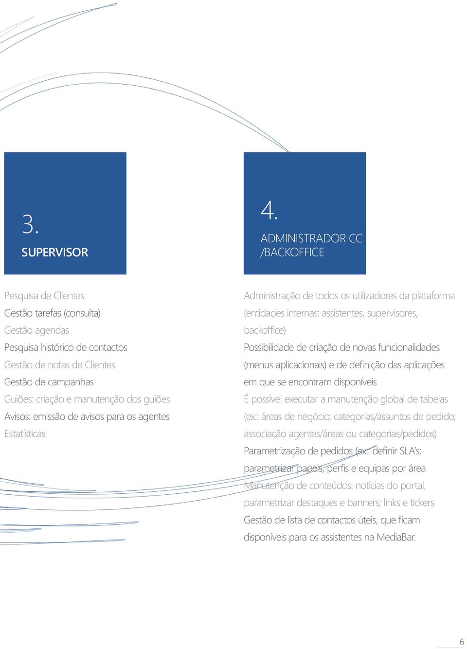 dos guiões Avisos: emissão de avisos para os agentes Estatísticas Administração de todos os utilizadores da plataforma (entidades internas: assistentes, supervisores, backoffice) Possibilidade de