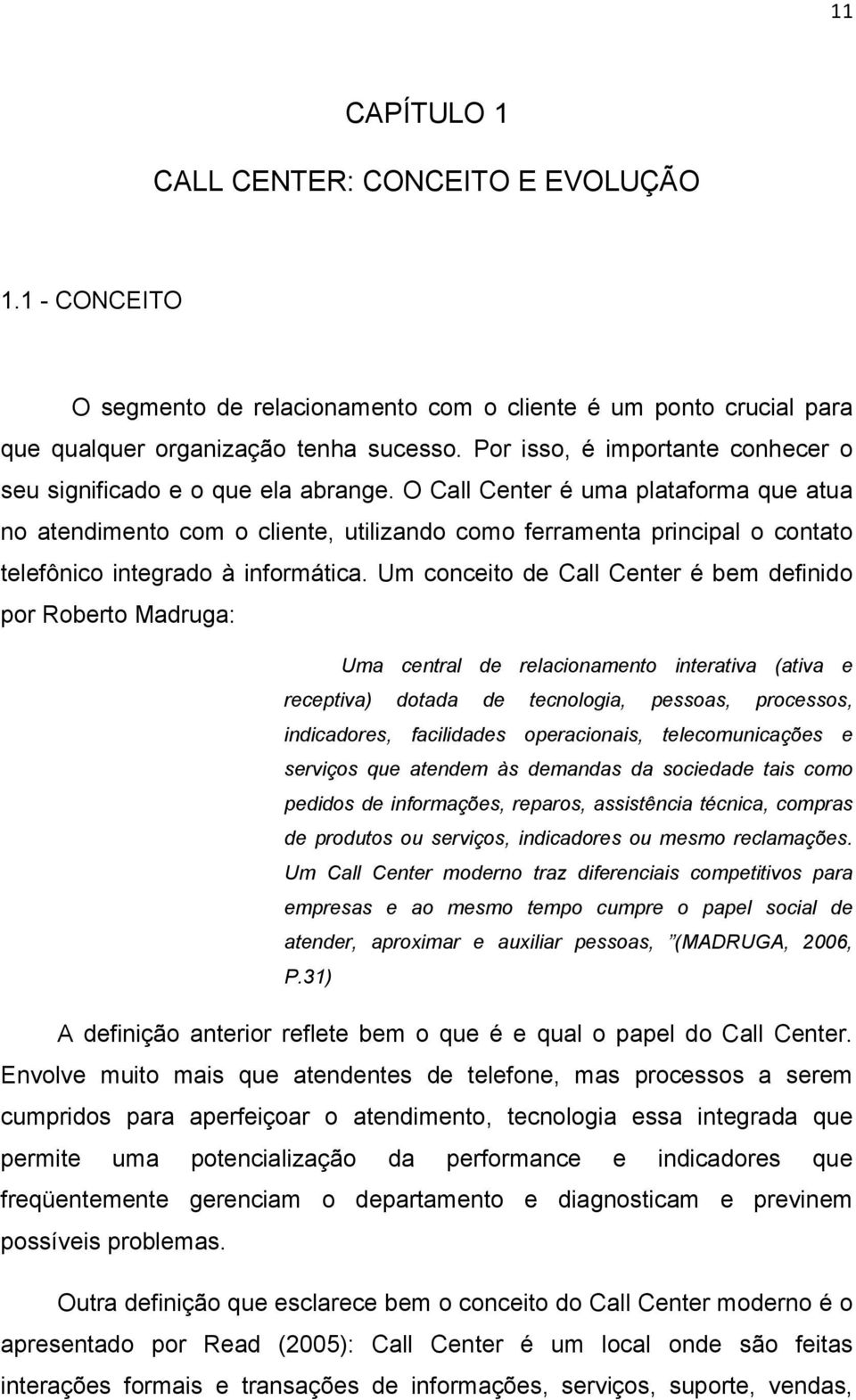 O Call Center é uma plataforma que atua no atendimento com o cliente, utilizando como ferramenta principal o contato telefônico integrado à informática.