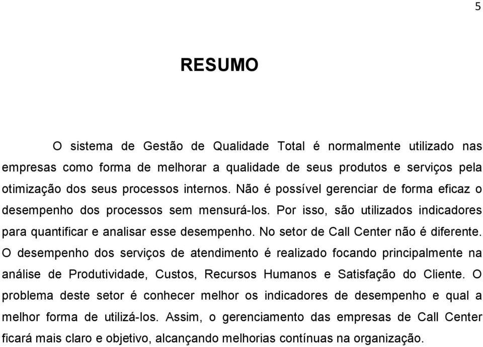 No setor de Call Center não é diferente. O desempenho dos serviços de atendimento é realizado focando principalmente na análise de Produtividade, Custos, Recursos Humanos e Satisfação do Cliente.