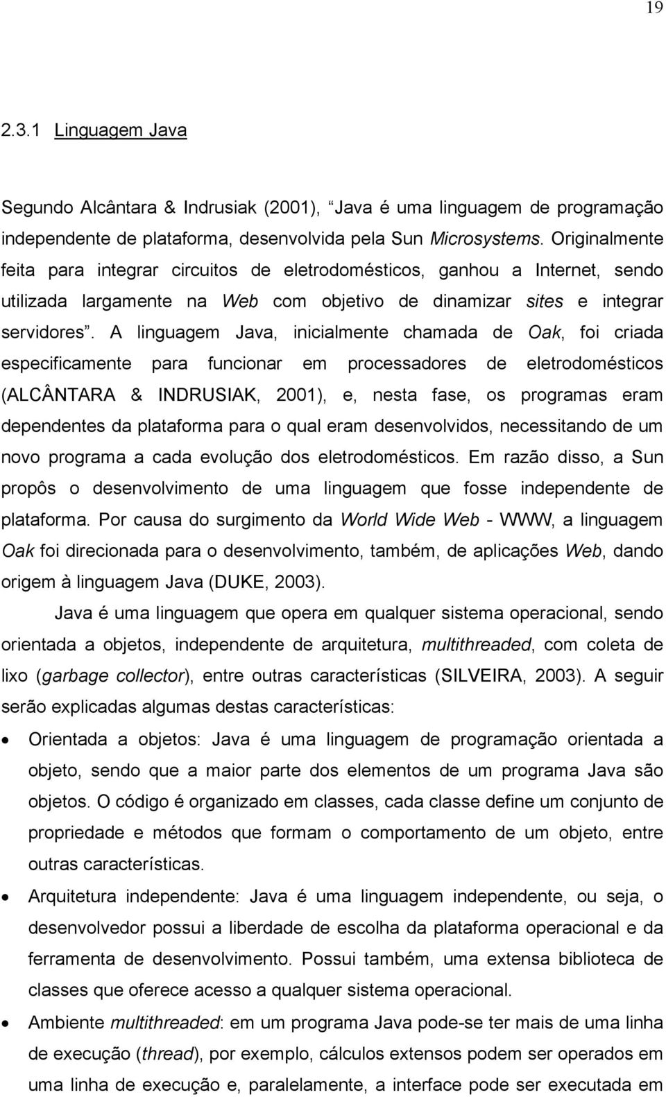 A linguagem Java, inicialmente chamada de Oak, foi criada especificamente para funcionar em processadores de eletrodomésticos (ALCÂNTARA & INDRUSIAK, 2001), e, nesta fase, os programas eram