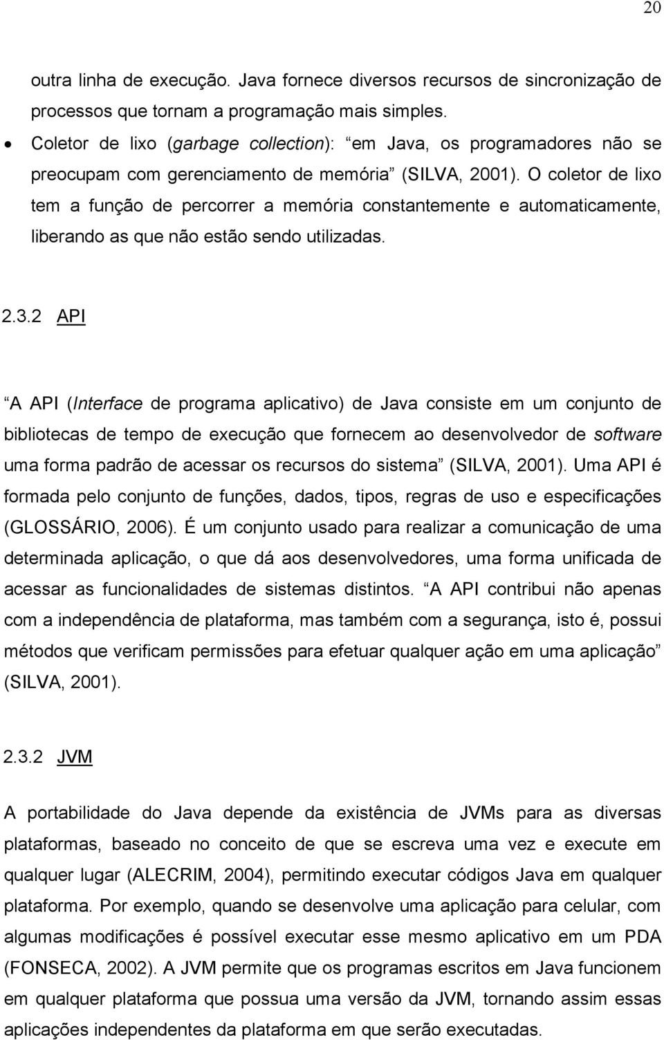 O coletor de lixo tem a função de percorrer a memória constantemente e automaticamente, liberando as que não estão sendo utilizadas. 2.3.