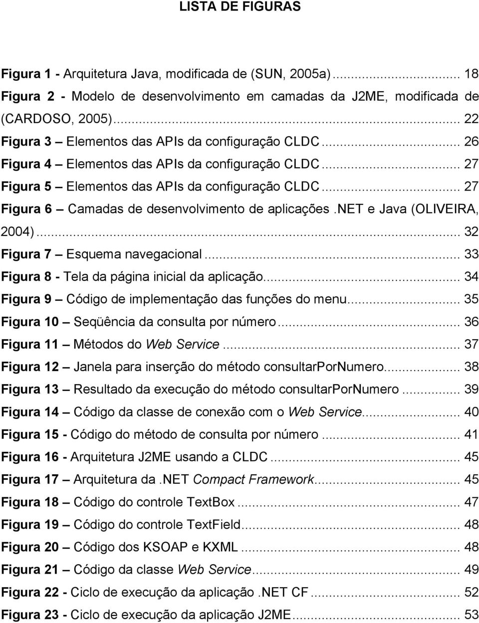 .. 27 Figura 6 Camadas de desenvolvimento de aplicações.net e Java (OLIVEIRA, 2004)... 32 Figura 7 Esquema navegacional... 33 Figura 8 - Tela da página inicial da aplicação.