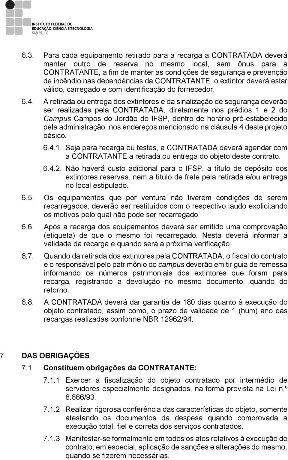 A retirada ou entrega dos extintores e da sinalização de segurança deverão ser realizadas pela CONTRATADA, diretamente nos prédios 1 e 2 do Campus Campos do Jordão do IFSP, dentro de horário