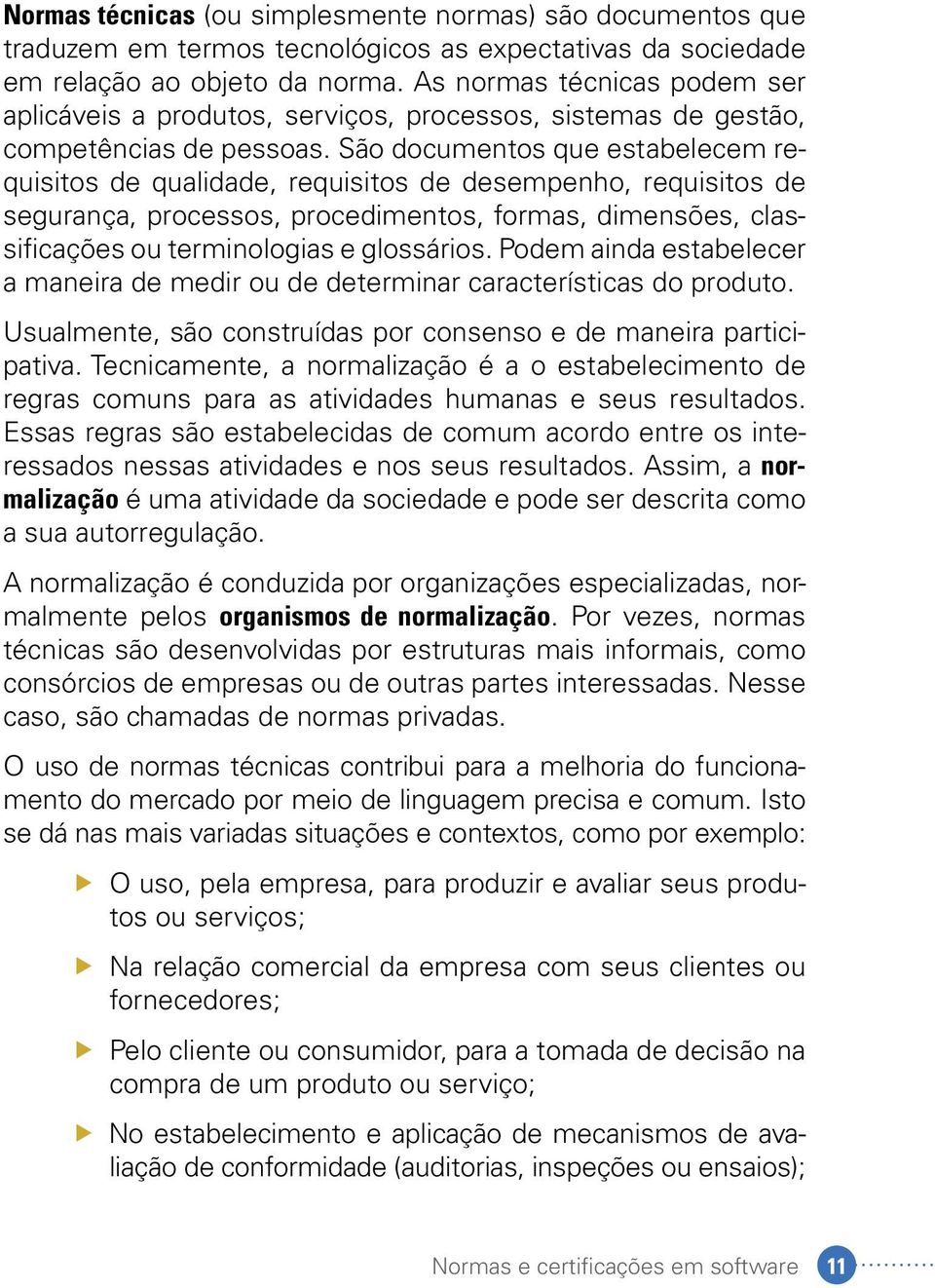 São documentos que estabelecem requisitos de qualidade, requisitos de desempenho, requisitos de segurança, processos, procedimentos, formas, dimensões, classificações ou terminologias e glossários.