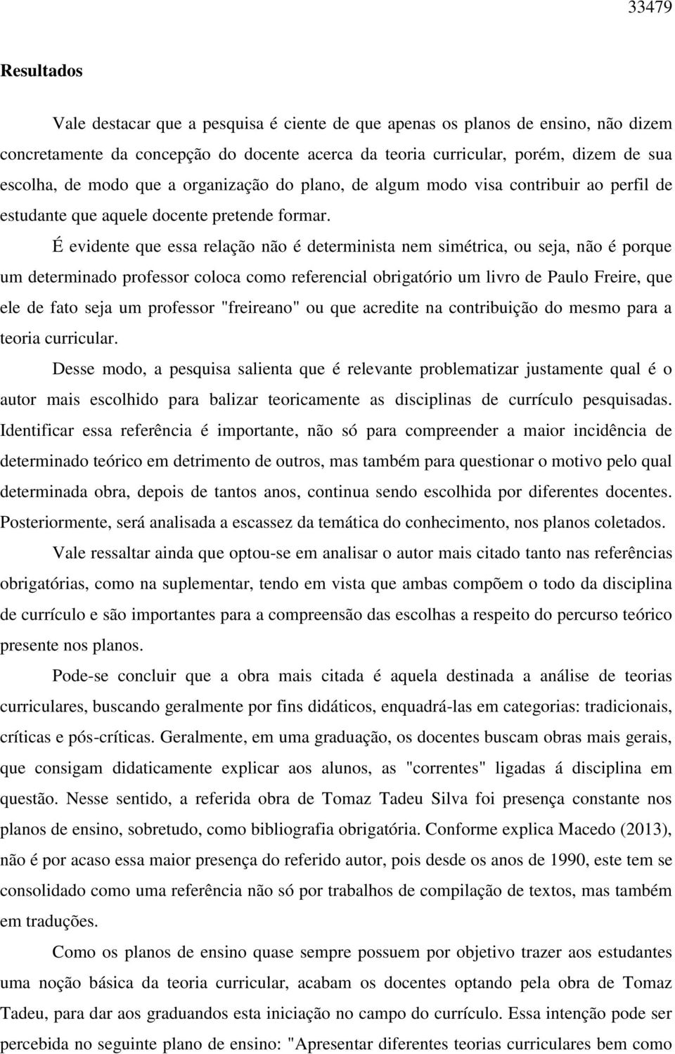 É evidente que essa relação não é determinista nem simétrica, ou seja, não é porque um determinado professor coloca como referencial obrigatório um livro de Paulo Freire, que ele de fato seja um