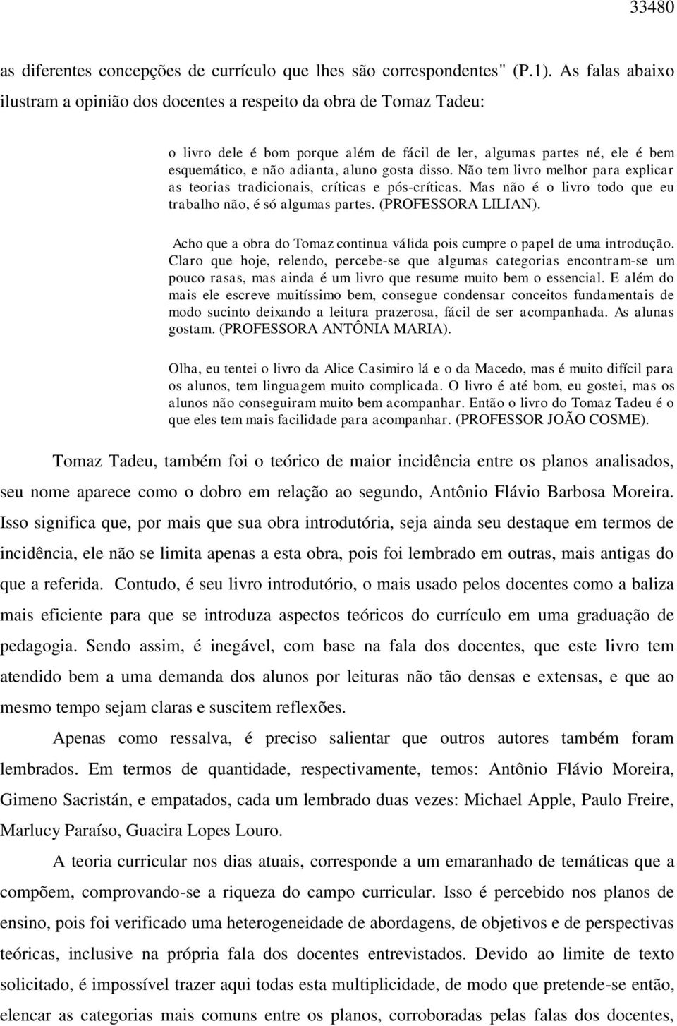 disso. Não tem livro melhor para explicar as teorias tradicionais, críticas e pós-críticas. Mas não é o livro todo que eu trabalho não, é só algumas partes. (PROFESSORA LILIAN).