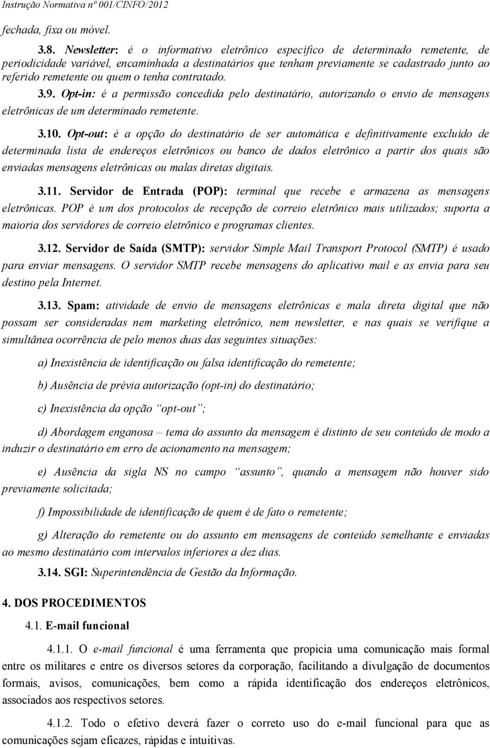 quem o tenha contratado. 3.9. Opt-in: é a permissão concedida pelo destinatário, autorizando o envio de mensagens eletrônicas de um determinado remetente. 3.10.