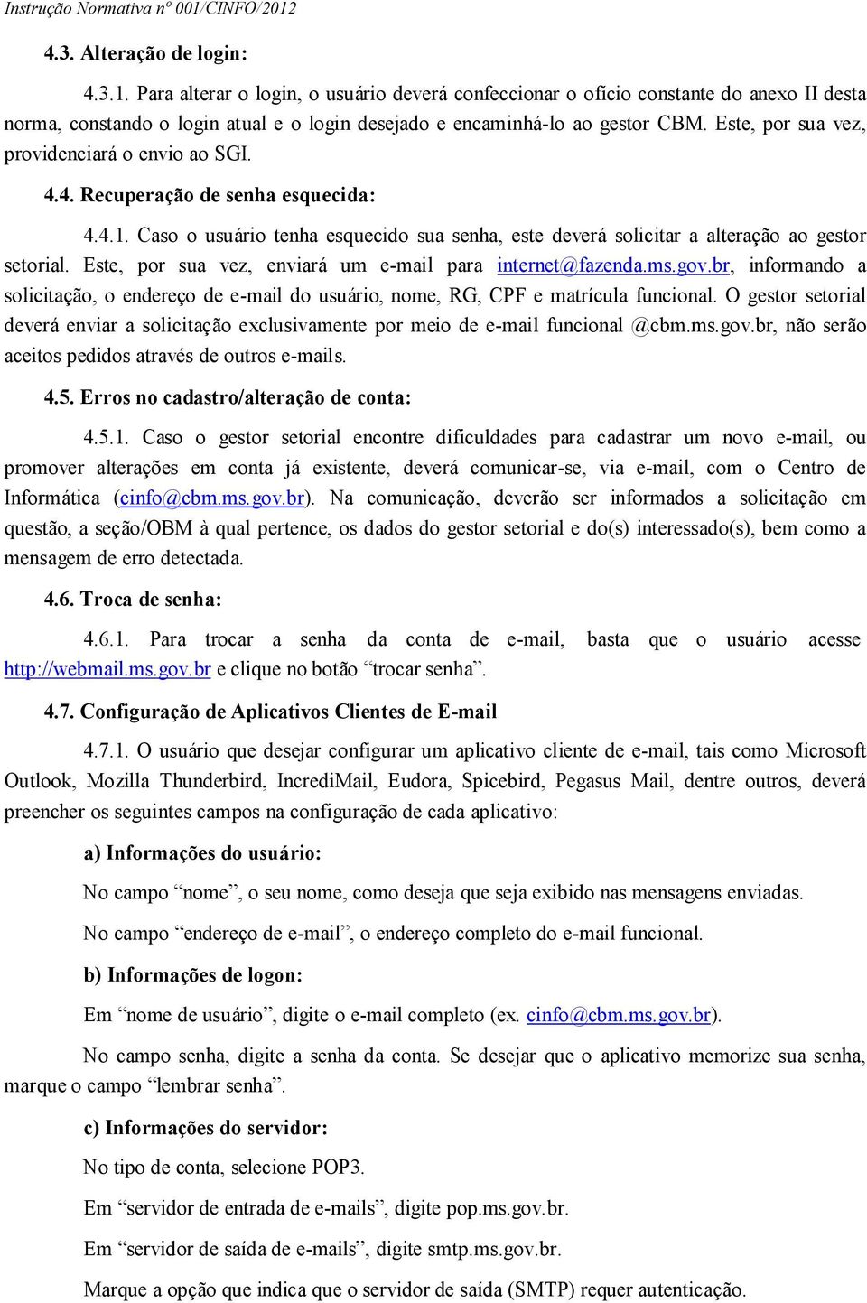 Este, por sua vez, enviará um e-mail para internet@fazenda.ms.gov.br, informando a solicitação, o endereço de e-mail do usuário, nome, RG, CPF e matrícula funcional.