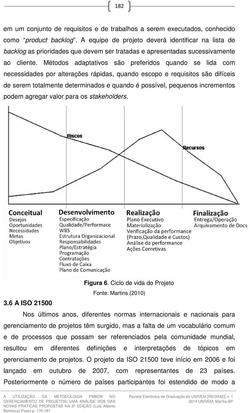 Métodos adaptativos são preferidos quando se lida com necessidades por alterações rápidas, quando escopo e requisitos são difíceis de serem totalmente determinados e quando é possível, pequenos