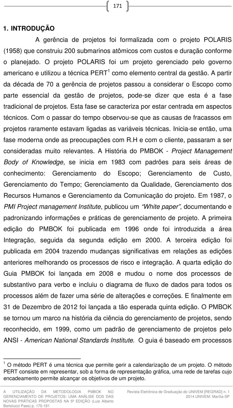 A partir da década de 70 a gerência de projetos passou a considerar o Escopo como parte essencial da gestão de projetos, pode-se dizer que esta é a fase tradicional de projetos.