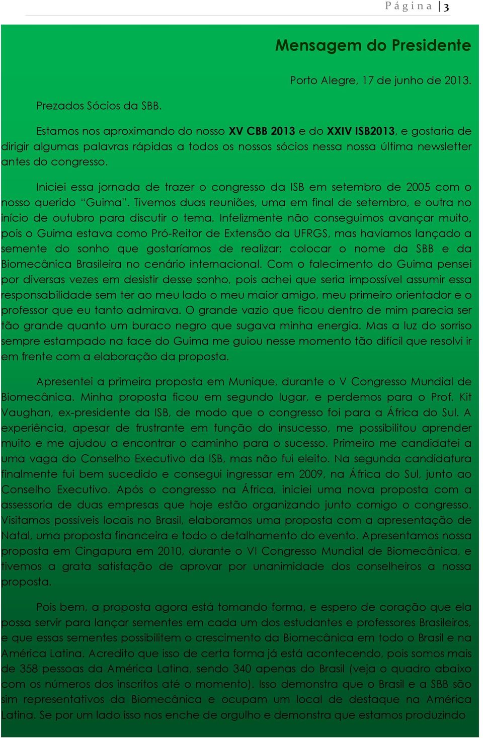 Iniciei essa jornada de trazer o congresso da ISB em setembro de 2005 com o nosso querido Guima. Tivemos duas reuniões, uma em final de setembro, e outra no início de outubro para discutir o tema.