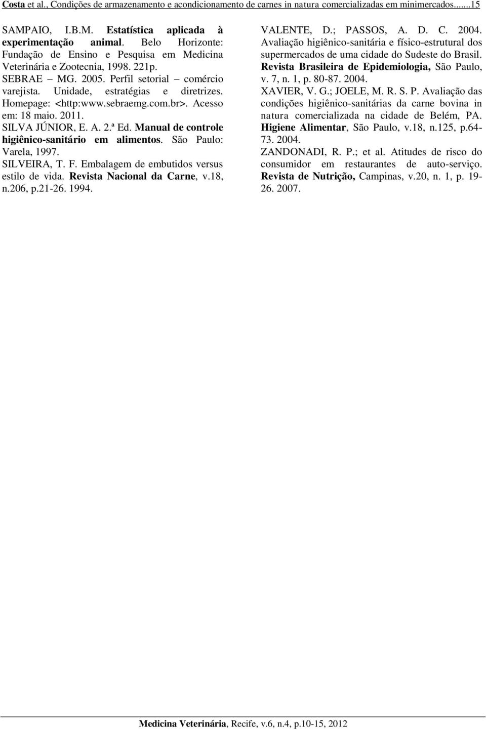 Homepage: <http:www.sebraemg.com.br>. Acesso em: 18 maio. 2011. SILVA JÚNIOR, E. A. 2.ª Ed. Manual de controle higiênico-sanitário em alimentos. São Paulo: Varela, 1997. SILVEIRA, T. F.