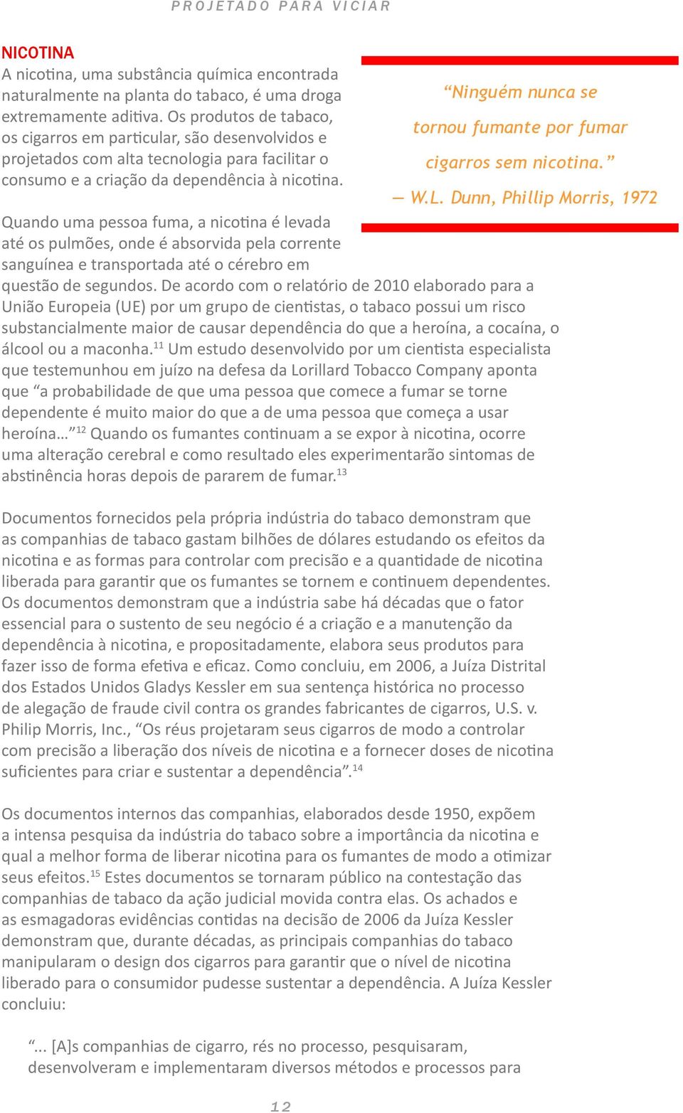 Quando uma pessoa fuma, a nicotina é levada até os pulmões, onde é absorvida pela corrente sanguínea e transportada até o cérebro em questão de segundos.