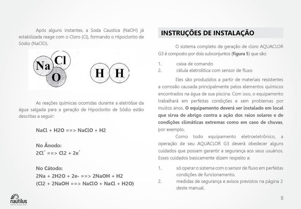 célula eletrolítica com sensor de fluxo As reações químicas ocorridas durante a eletrólise da água salgada para a geração de Hipoclorito de Sódio estão descritas a seguir: NaCl + H2O ==> NaClO + H2