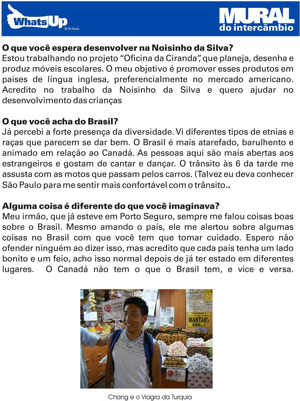 Acredito no trabalho da Noisinho da Silva e quero ajudar no desenvolvimento das crianças O que você acha do Brasil? Já percebi a forte presença da diversidade.