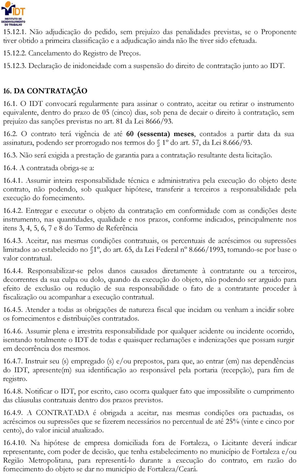 instrumento equivalente, dentro do prazo de 05 (cinco) dias, sob pena de decair o direito à contratação, sem prejuízo das sanções previstas no art. 81 da Lei 8666/93. 16.2.