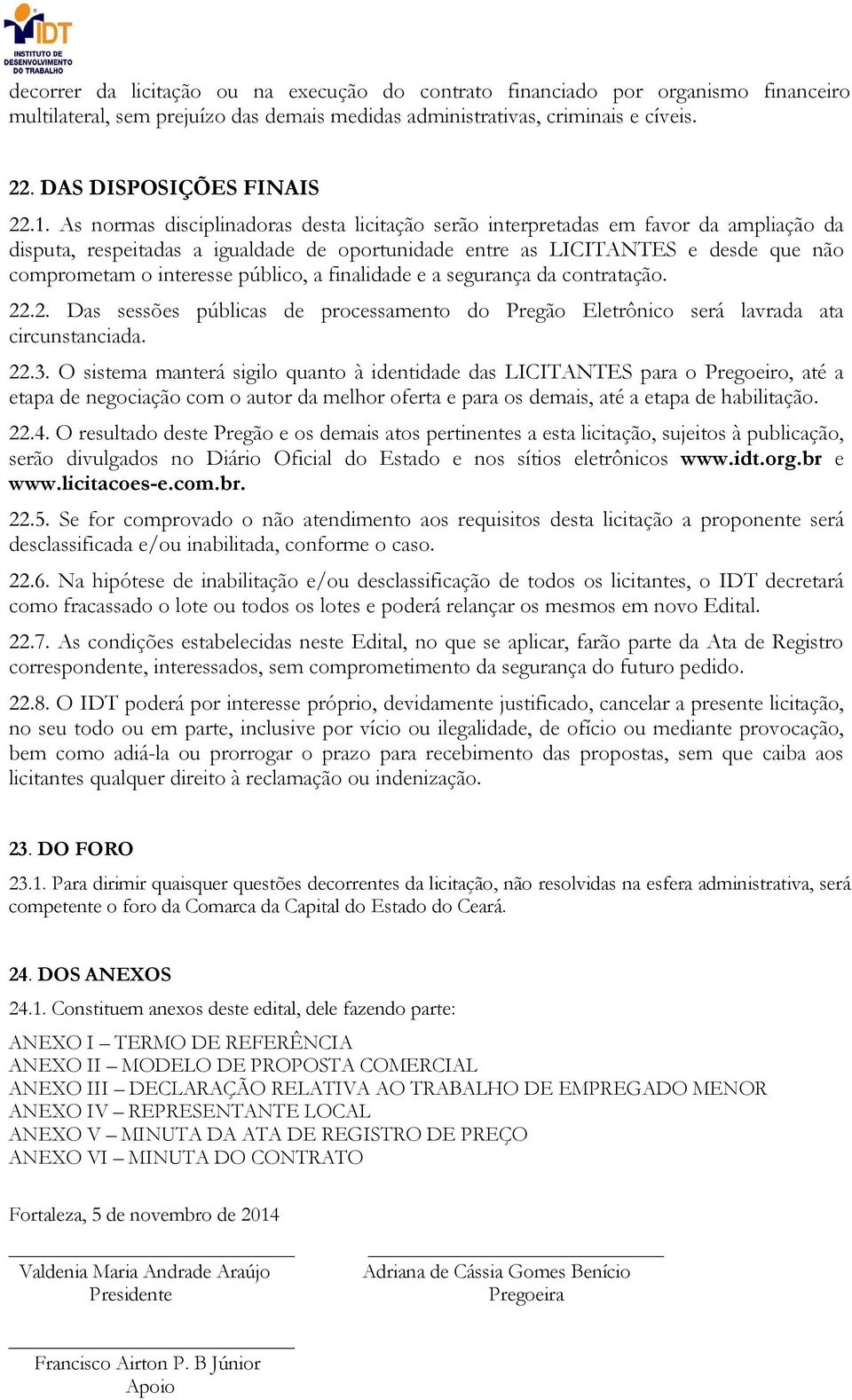 público, a finalidade e a segurança da contratação. 22.2. Das sessões públicas de processamento do Pregão Eletrônico será lavrada ata circunstanciada. 22.3.