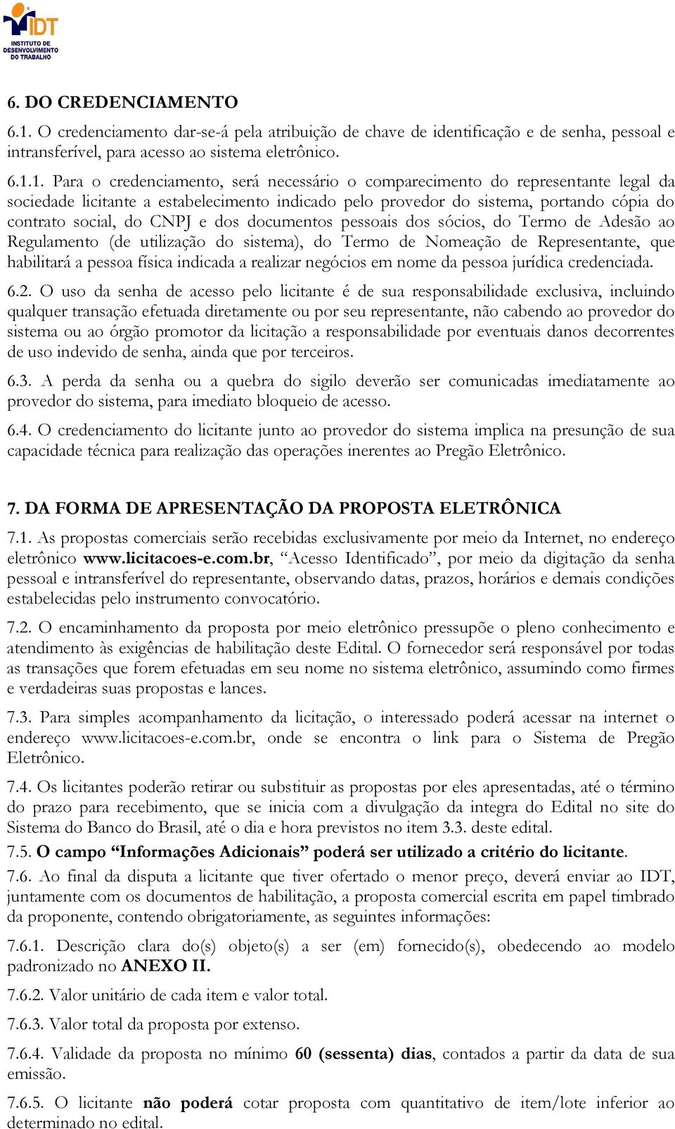 1. Para o credenciamento, será necessário o comparecimento do representante legal da sociedade licitante a estabelecimento indicado pelo provedor do sistema, portando cópia do contrato social, do