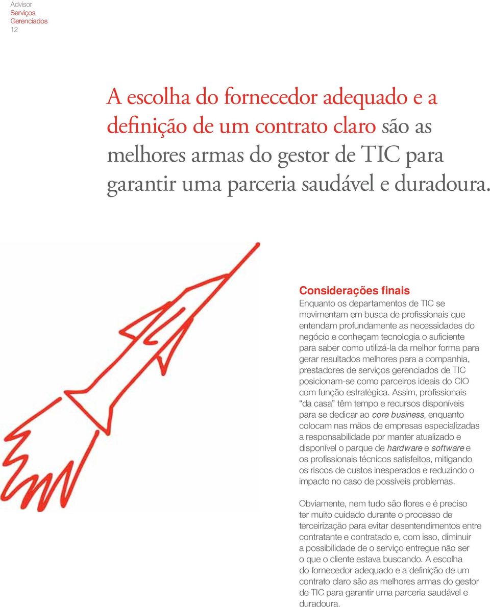 como utilizá-la da melhor forma para gerar resultados melhores para a companhia, prestadores de serviços gerenciados de TIC posicionam-se como parceiros ideais do CIO com função estratégica.