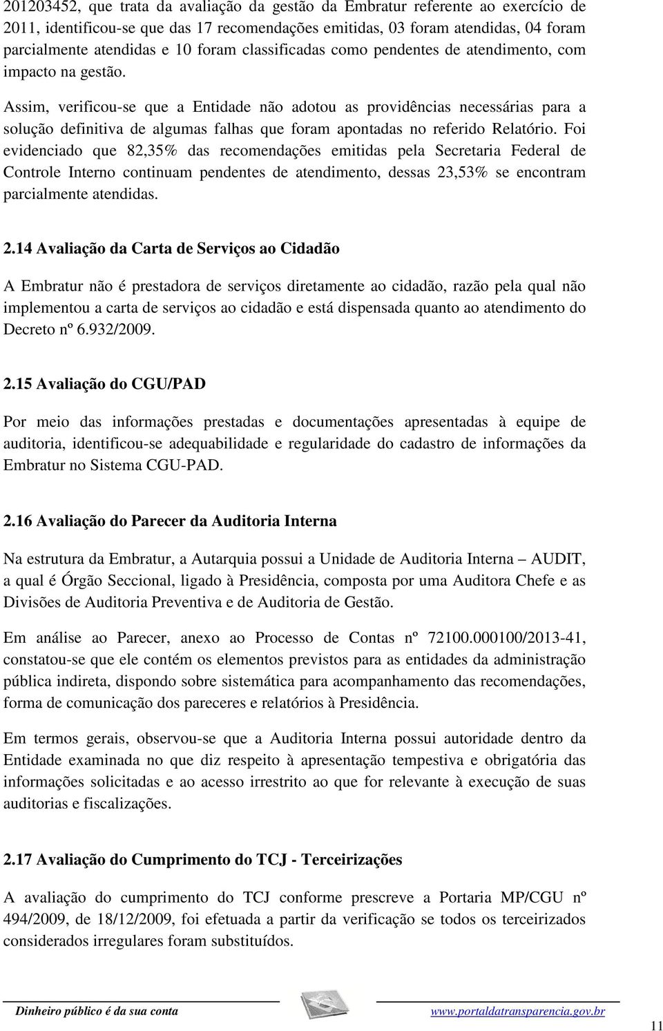 Assim, verificou-se que a Entidade não adotou as providências necessárias para a solução definitiva de algumas falhas que foram apontadas no referido Relatório.