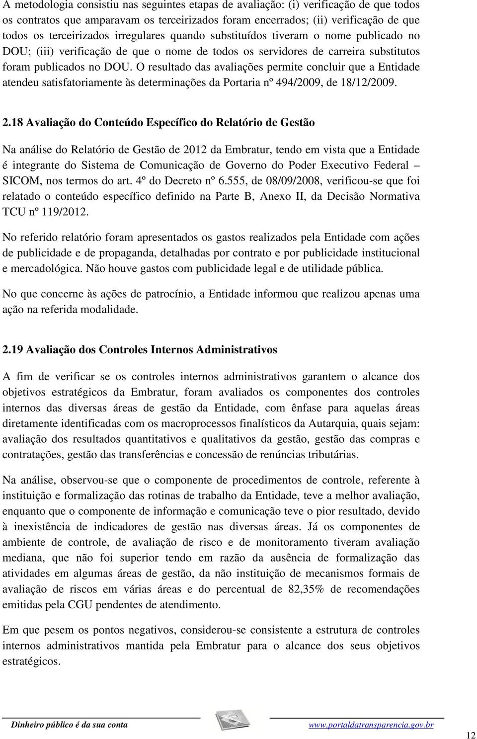 O resultado das avaliações permite concluir que a Entidade atendeu satisfatoriamente às determinações da Portaria nº 494/2009, de 18/12/2009. 2.