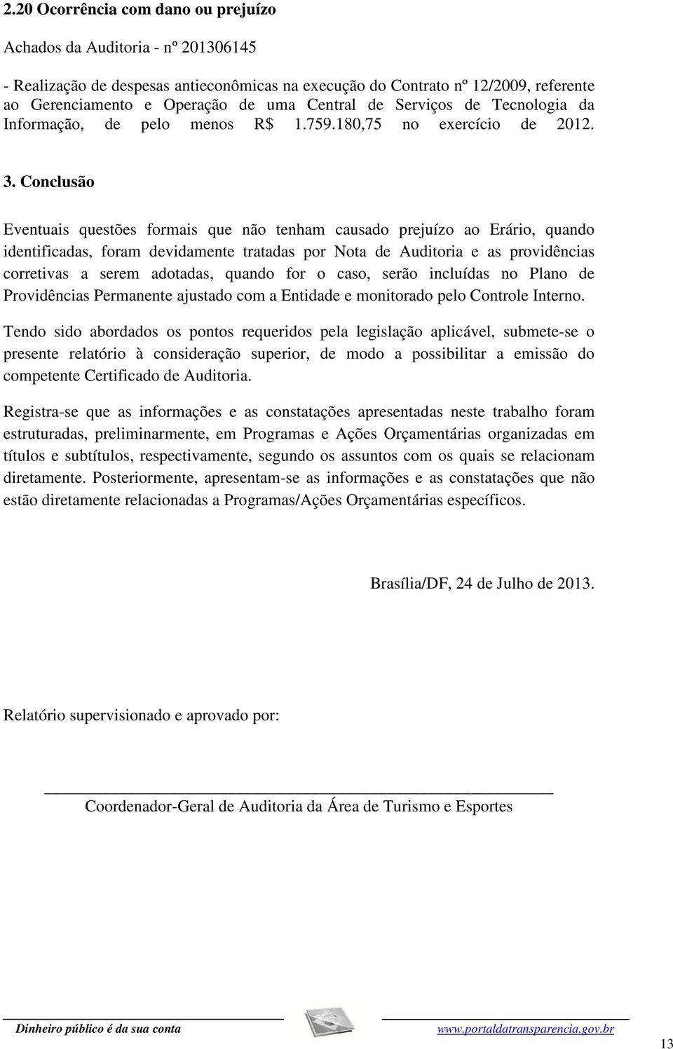 Conclusão Eventuais questões formais que não tenham causado prejuízo ao Erário, quando identificadas, foram devidamente tratadas por Nota de Auditoria e as providências corretivas a serem adotadas,