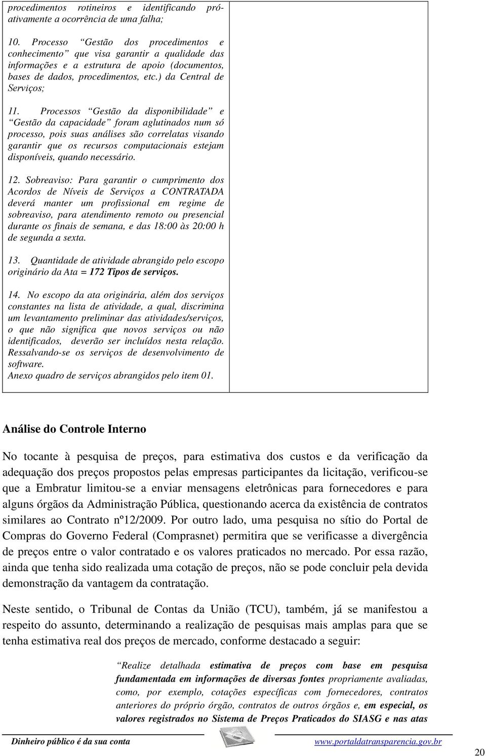 Processos Gestão da disponibilidade e Gestão da capacidade foram aglutinados num só processo, pois suas análises são correlatas visando garantir que os recursos computacionais estejam disponíveis,