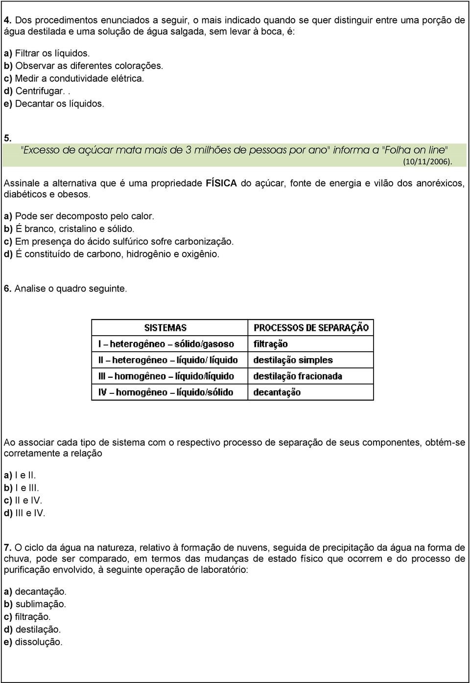 "Excesso de açúcar mata mais de 3 milhões de pessoas por ano" informa a "Folha on line" (10/11/2006).