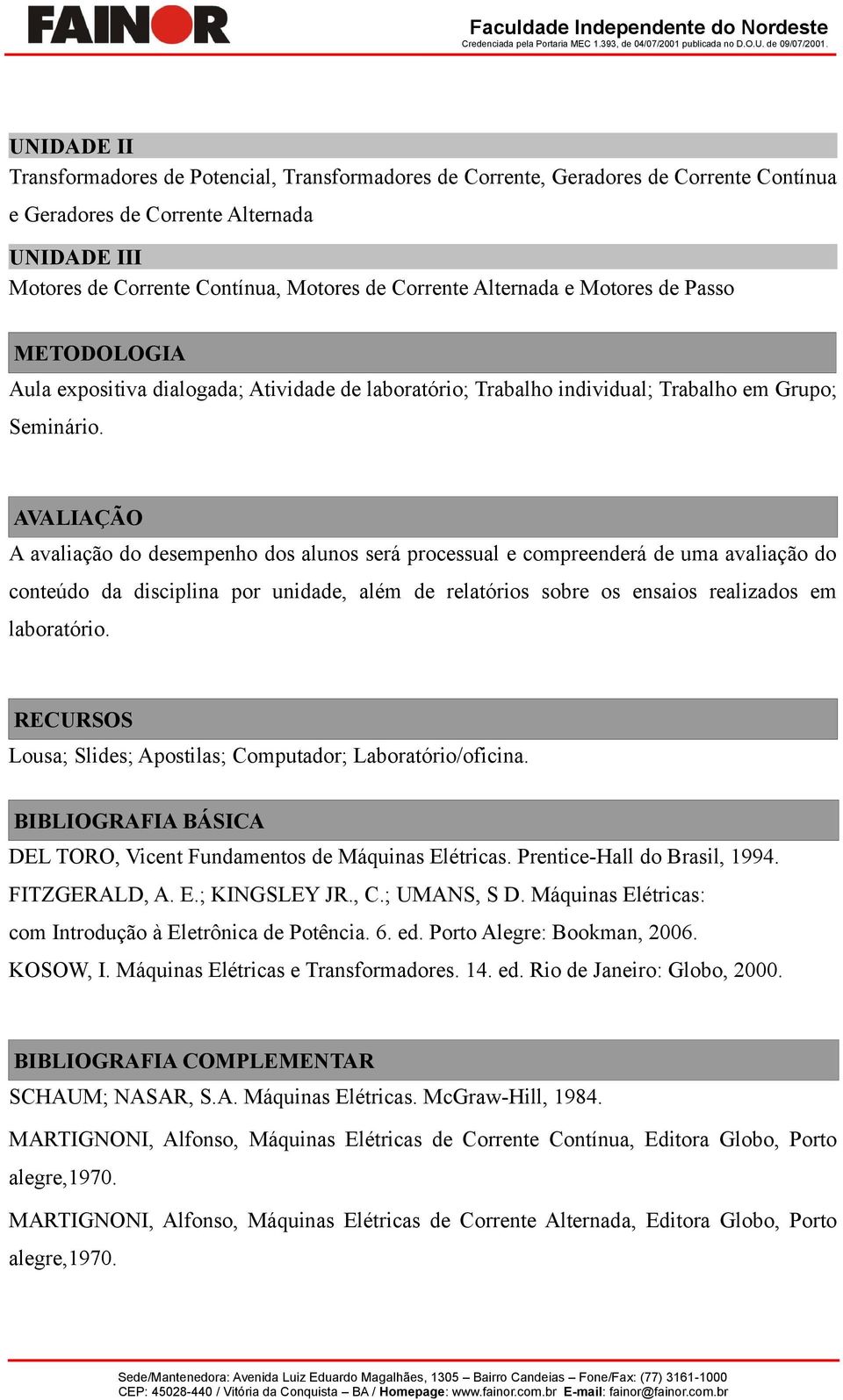 AVALIAÇÃO A avaliação do desempenho dos alunos será processual e compreenderá de uma avaliação do conteúdo da disciplina por unidade, além de relatórios sobre os ensaios realizados em laboratório.