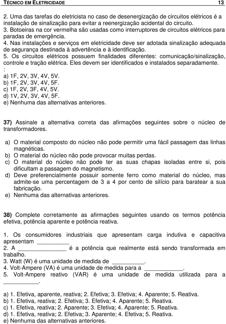 Nas instalações e serviços em eletricidade deve ser adotada sinalização adequada de segurança destinada à advertência e à identificação. 5.