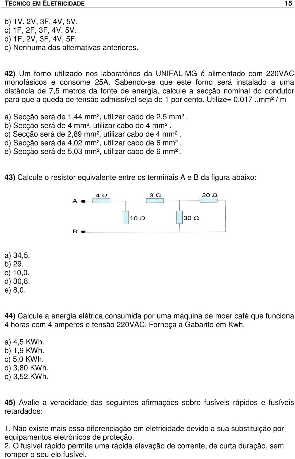 017..mm² / m a) Secção será de 1,44 mm², utilizar cabo de 2,5 mm². b) Secção será de 4 mm², utilizar cabo de 4 mm². c) Secção será de 2,89 mm², utilizar cabo de 4 mm².