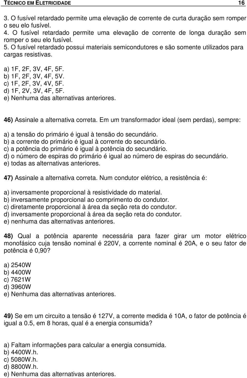 O fusível retardado possui materiais semicondutores e são somente utilizados para cargas resistivas. a) 1F, 2F, 3V, 4F, 5F. b) 1F, 2F, 3V, 4F, 5V. c) 1F, 2F, 3V, 4V, 5F. d) 1F, 2V, 3V, 4F, 5F.