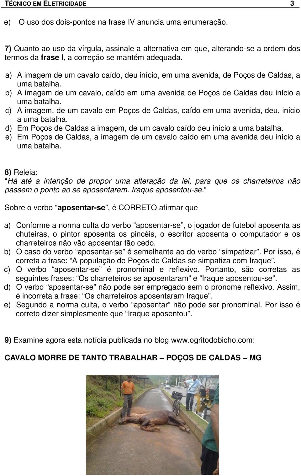 a) A imagem de um cavalo caído, deu início, em uma avenida, de Poços de Caldas, a uma batalha. b) A imagem de um cavalo, caído em uma avenida de Poços de Caldas deu início a uma batalha.