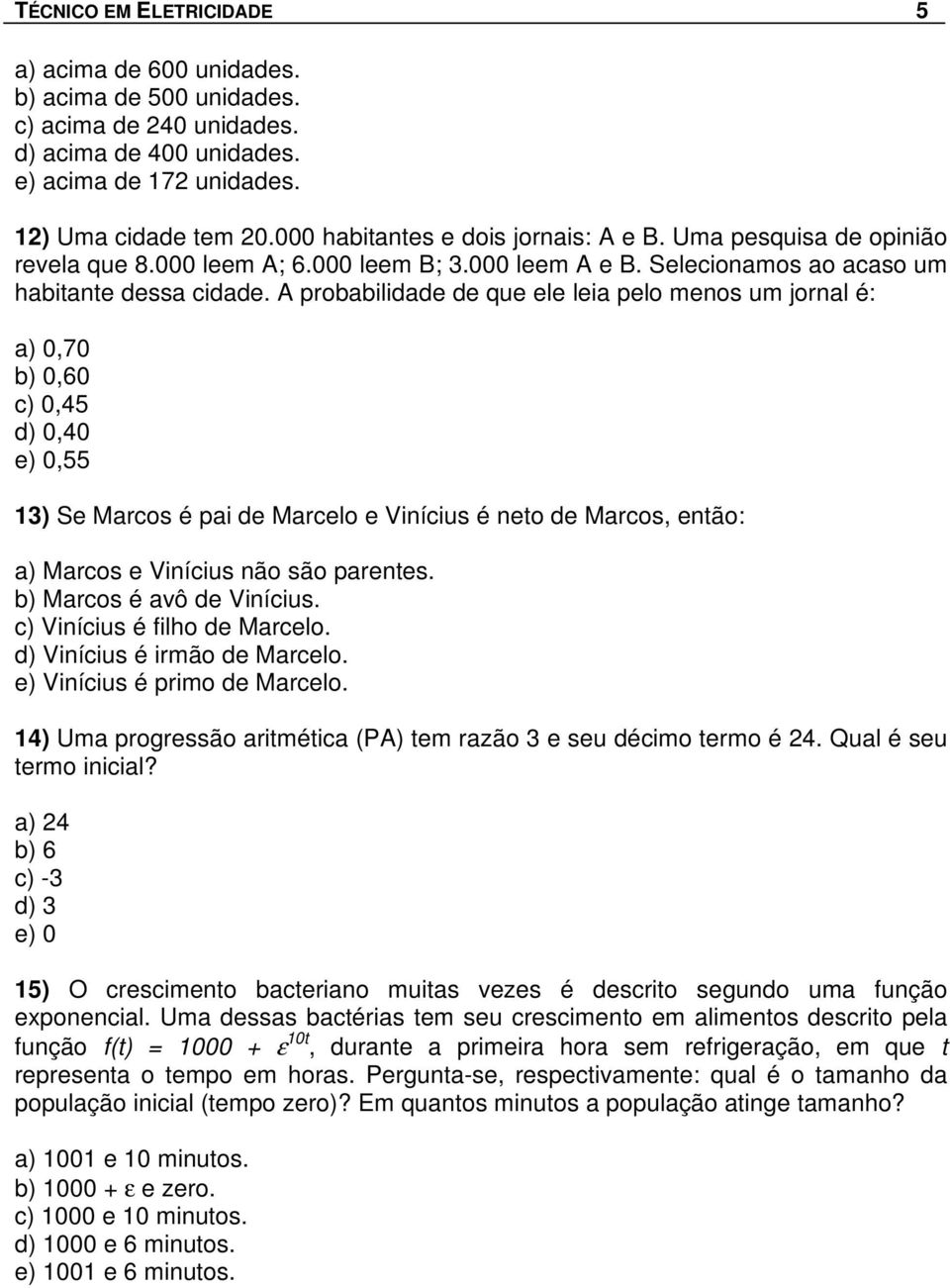 A probabilidade de que ele leia pelo menos um jornal é: a) 0,70 b) 0,60 c) 0,45 d) 0,40 e) 0,55 13) Se Marcos é pai de Marcelo e Vinícius é neto de Marcos, então: a) Marcos e Vinícius não são