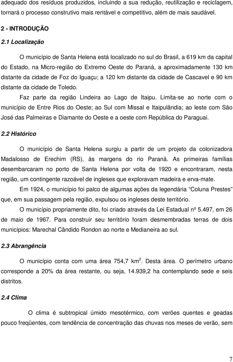 Foz do Iguaçu; a 120 km distante da cidade de Cascavel e 90 km distante da cidade de Toledo. Faz parte da região Lindeira ao Lago de Itaipu.