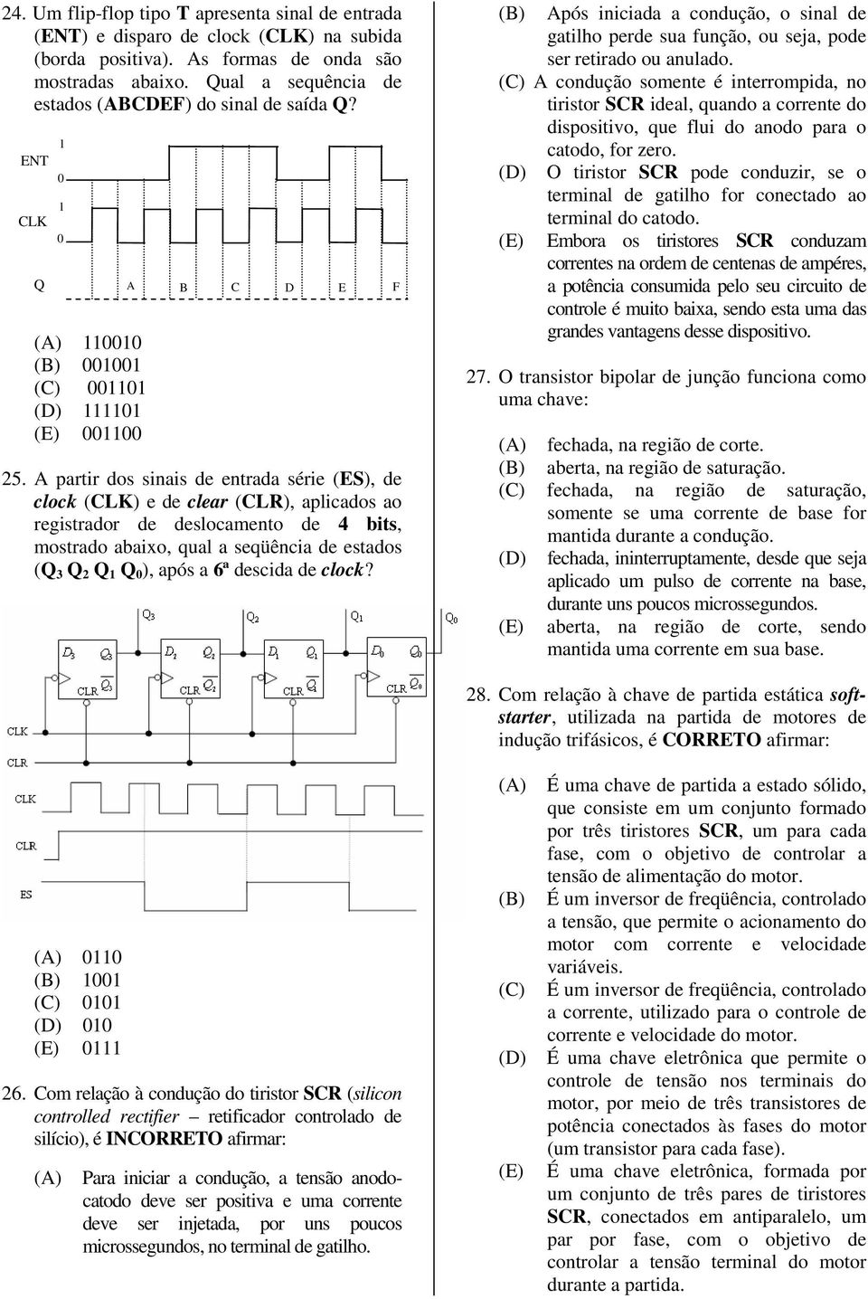 A partir dos sinais de entrada série (ES), de clock (CLK) e de clear (CLR), aplicados ao registrador de deslocamento de 4 bits, mostrado abaixo, qual a seqüência de estados (Q 3 Q 2 Q 1 Q 0 ), após a