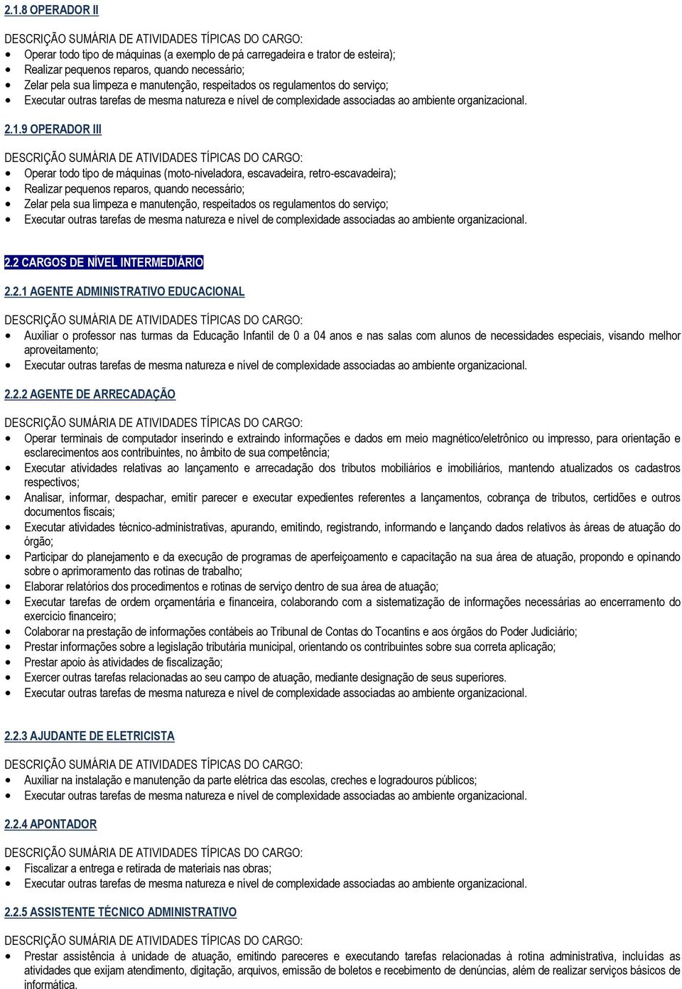 9 OPERADOR III Operar todo tipo de máquinas (moto-niveladora, escavadeira, retro-escavadeira); Realizar pequenos reparos, quando necessário; Zelar pela sua limpeza e manutenção, respeitados os