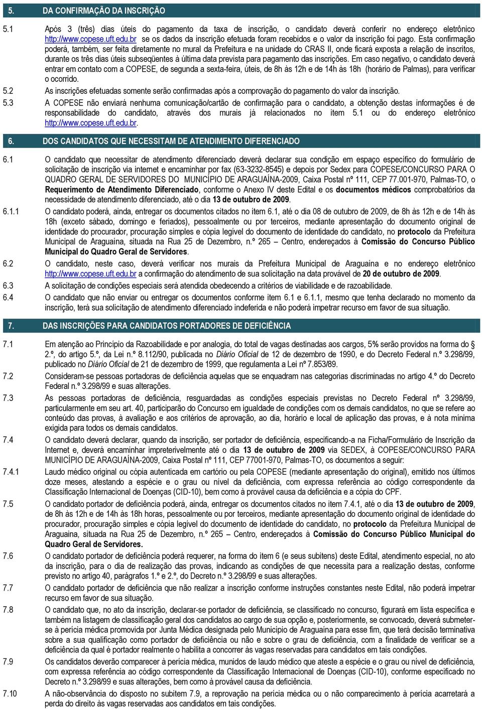 Esta confirmação poderá, também, ser feita diretamente no mural da Prefeitura e na unidade do CRAS II, onde ficará exposta a relação de inscritos, durante os três dias úteis subseqüentes à última