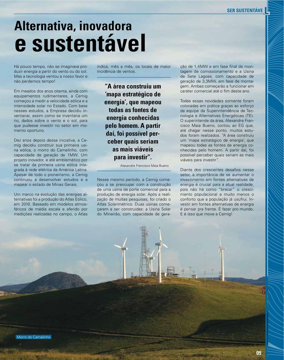 Com base nesses estudos, a Empresa decidiu inventariar, assim como se inventaria um rio, dados sobre o vento e o sol, para que pudesse investir no setor em momento oportuno.